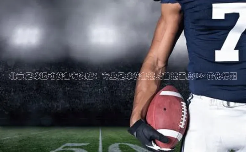 星欧娱乐平台登陆地址皮阿诺北京足球运动装备专卖店：专业足球装备选购首选百度SEO优化标题