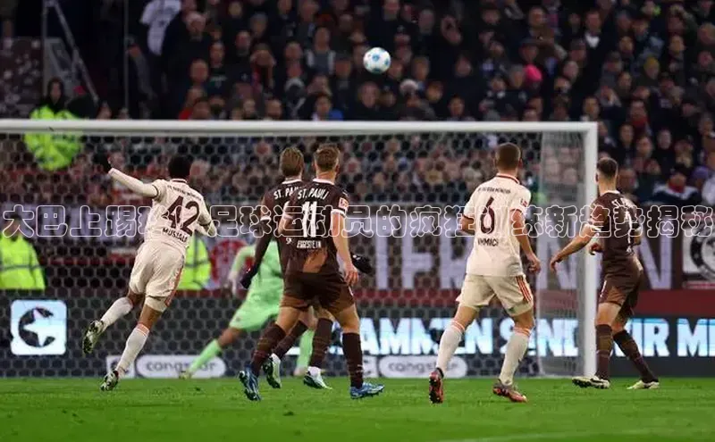 星欧平台百度游戏开放平台大巴上踢球！足球运动员的疯狂训练新趋势揭秘