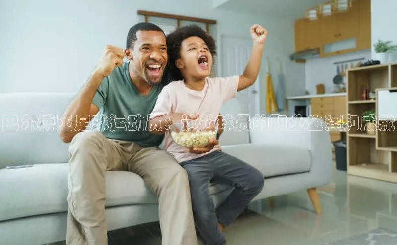 星欧app下载注册百度取证巴尔博亚足球运动员：这位球员的职业生涯和成就