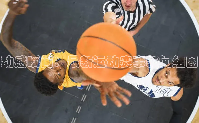 星欧娱乐下载百度学术动感瞬间：最新运动赛事新闻组图