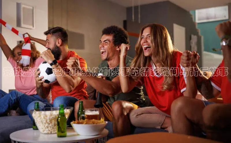 星欧注册登录入口官网百度智能云竞技盛宴：深度顶级体育赛事的精彩瞬间与背后故事