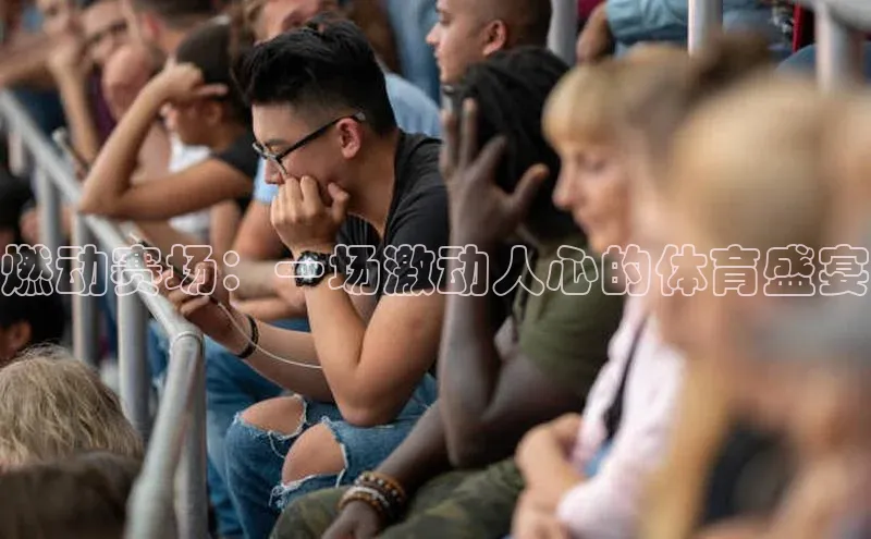 星欧娱乐彩票APP网易燃动赛场：一场激动人心的体育盛宴