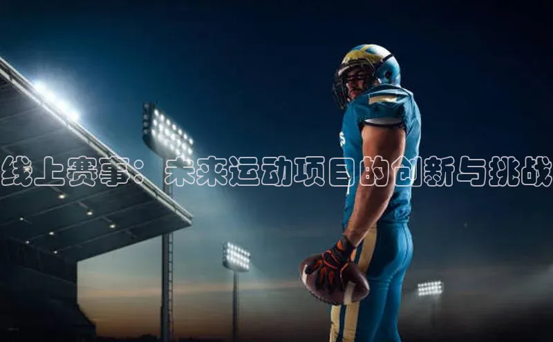 星欧平台登录入口汉得信息线上赛事：未来运动项目的创新与挑战