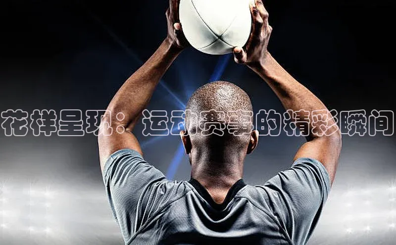 花样呈现：运动赛事的精彩瞬间