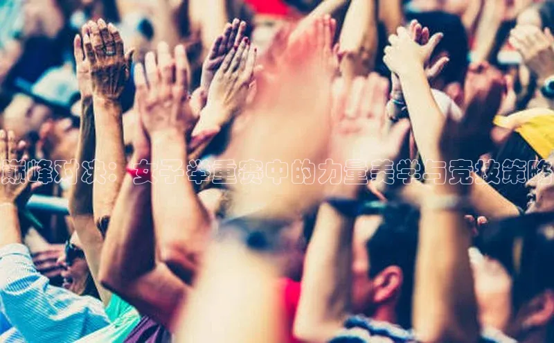 巅峰对决：女子举重赛中的力量美学与竞技策略