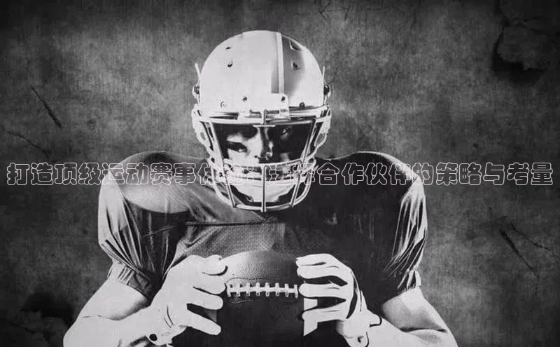 打造顶级运动赛事体验：选择合作伙伴的策略与考量