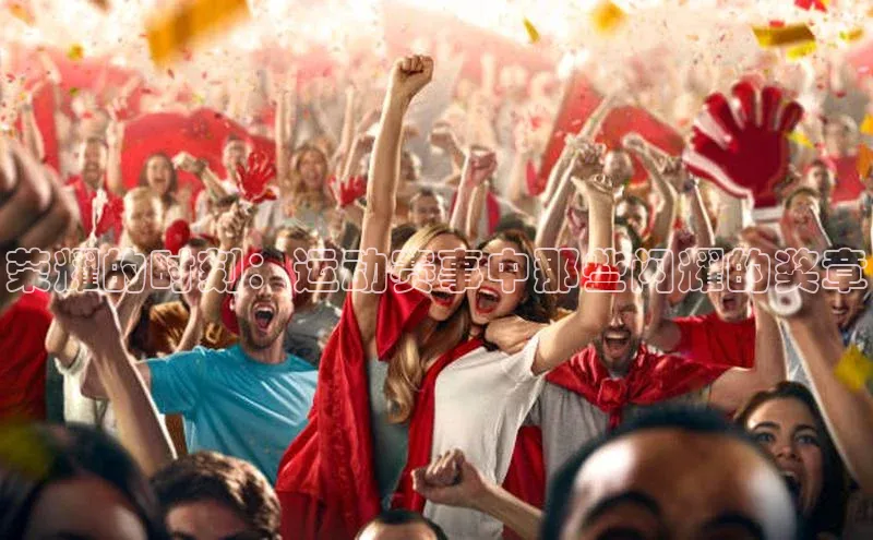 荣耀的时刻：运动赛事中那些闪耀的奖章