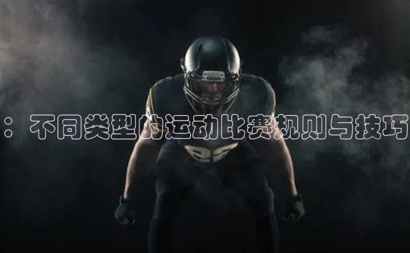 ：不同类型的运动比赛规则与技巧