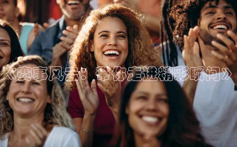 《赛事风云：带你走进精彩瞬间》