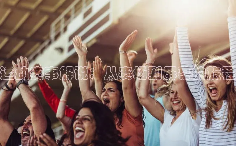 运动赛事解说：从赛场到屏幕的旅程