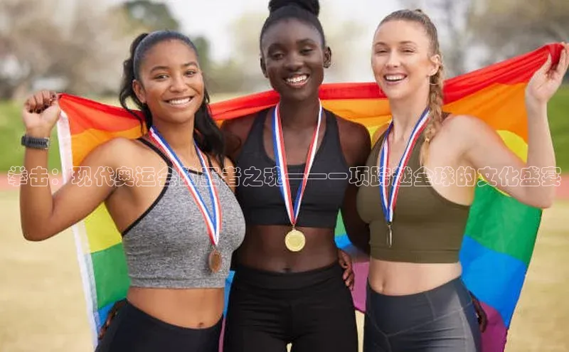 拳击：现代奥运会的王者之魂——一项跨越全球的文化盛宴