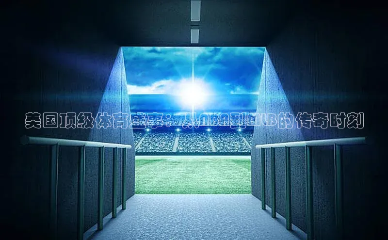 美国顶级体育盛事：从NBA到MLB的传奇时刻