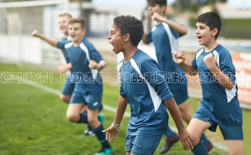 燃动激情！运动赛事宣传的重要性及其策略探讨