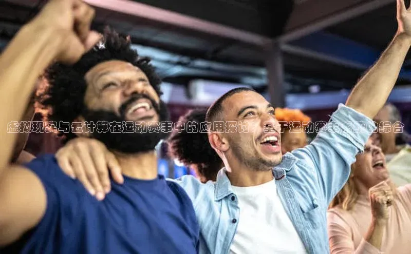 虚拟现实与云计算在运动赛事中的应用探讨：基于运动赛事系统的综合