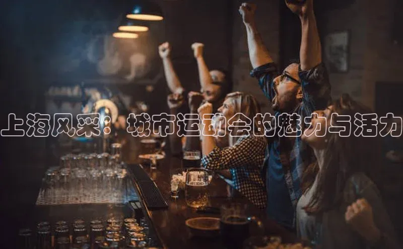 上海风采：城市运动会的魅力与活力