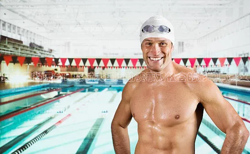 共筑荣耀舞台：探讨大型运动赛事对社会的影响与意义