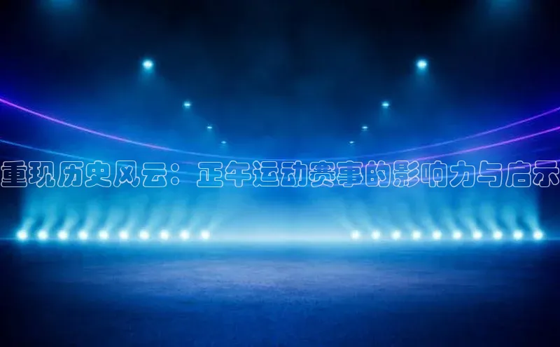 重现历史风云：正午运动赛事的影响力与启示