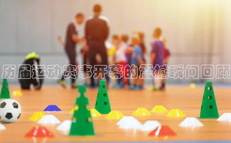 历届运动赛事开幕的震撼瞬间回顾