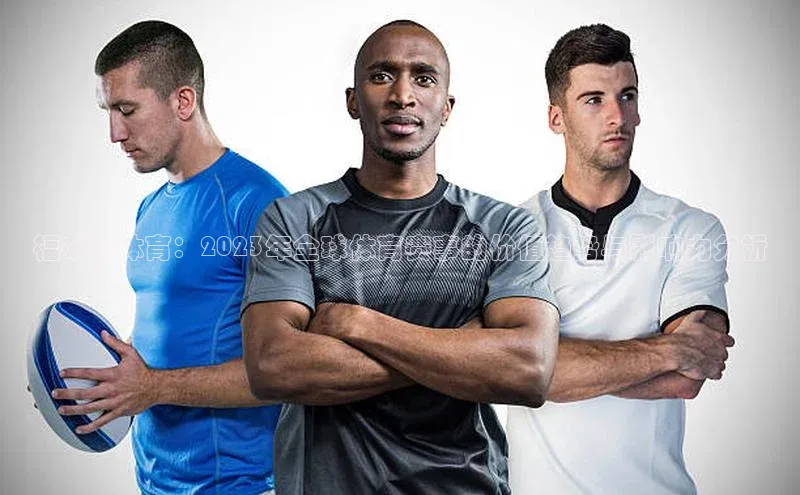 福布斯体育：2023年全球体育赛事的价值趋势与影响力分析