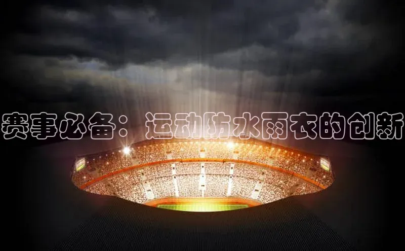 赛事必备：运动防水雨衣的创新
