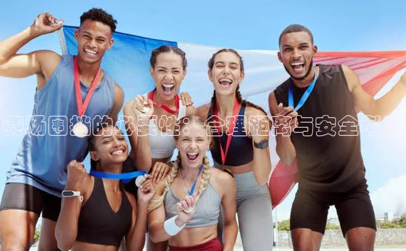 赛场围挡的必要性：合理距离与安全考量