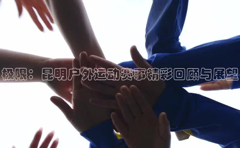 极限：昆明户外运动赛事精彩回顾与展望