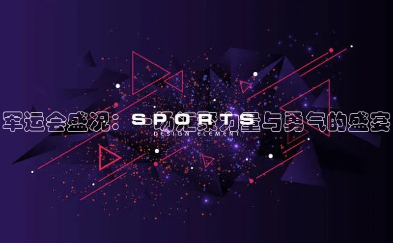 军运会盛况：一场汇聚力量与勇气的盛宴