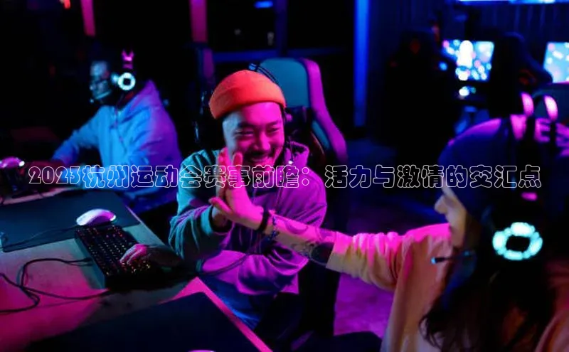 2023杭州运动会赛事前瞻：活力与激情的交汇点