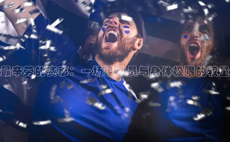 最辛劳的赛事：一场运动员与身体极限的较量