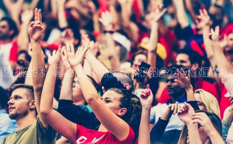 运动生活：赛事版运动套装带来的全方位健康体验