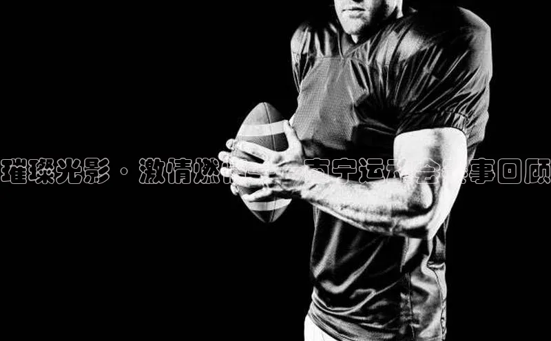 璀璨光影·激情燃情——南宁运动会赛事回顾