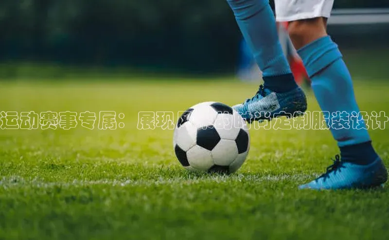 运动赛事专属：展现风采的时尚定制服装设计