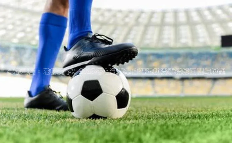 激情驾驭·皖行天下：2023年安徽汽车自驾运动赛事精彩回顾与展望