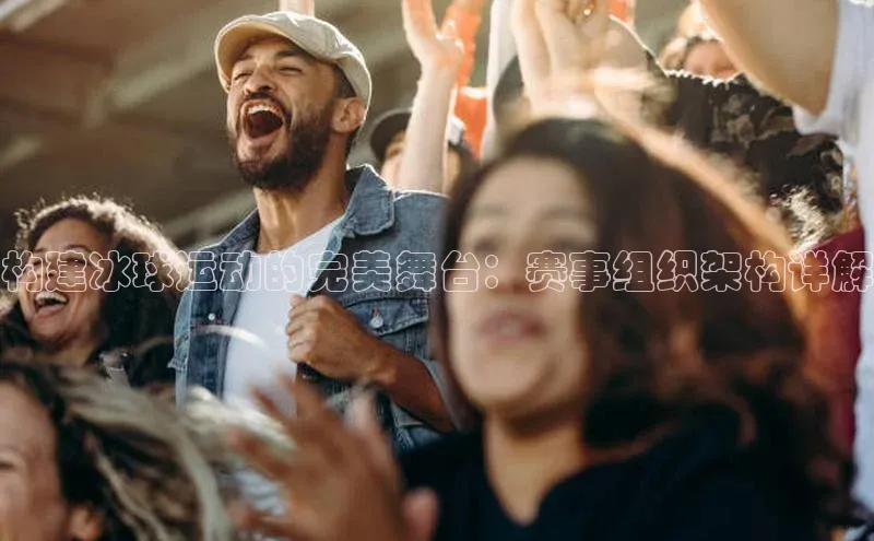 构建冰球运动的完美舞台：赛事组织架构详解