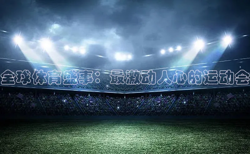 全球体育盛事：最激动人心的运动会