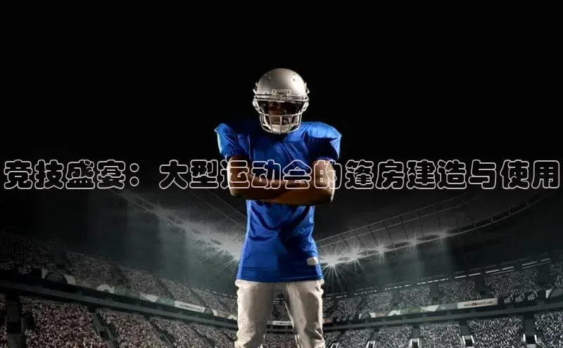 竞技盛宴：大型运动会的篷房建造与使用
