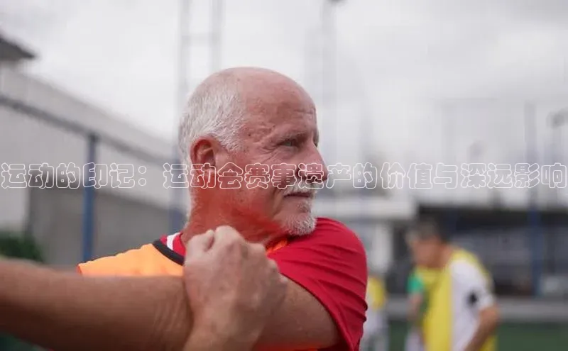 运动的印记：运动会赛事遗产的价值与深远影响