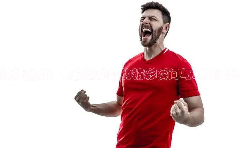 绽放魅力：电白运动会的精彩瞬间与卓越表现